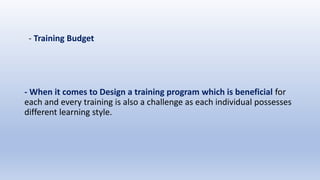 - Training Budget
- When it comes to Design a training program which is beneficial for
each and every training is also a challenge as each individual possesses
different learning style.
 