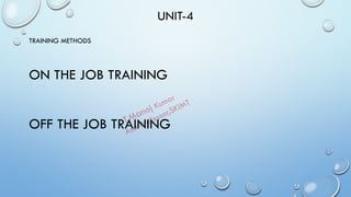 UNIT-4
TRAINING METHODS
ON THE JOB TRAINING
OFF THE JOB TRAINING
 