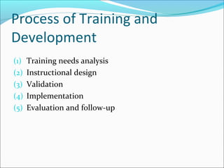 Process of Training and
Development
(1) Training needs analysis
(2) Instructional design
(3) Validation
(4) Implementation
(5) Evaluation and follow-up
 