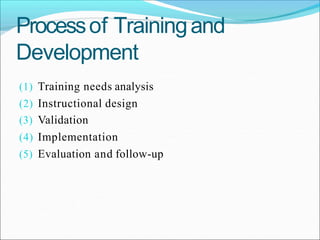 Processof Trainingand
Development
(1) Training needs analysis
(2) Instructional design
(3) Validation
(4) Implementation
(5) Evaluation and follow-up
 