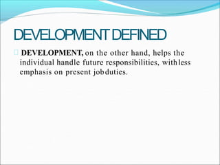 DEVELOPMENTDEFINED
DEVELOPMENT, on the other hand, helps the
individual handle future responsibilities, withless
emphasis on present jobduties.
 