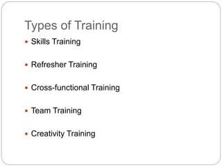 Types of Training
 Skills Training
 Refresher Training
 Cross-functional Training
 Team Training
 Creativity Training
 