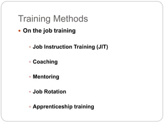Training Methods
 On the job training
 Job Instruction Training (JlT)
 Coaching
 Mentoring
 Job Rotation
 Apprenticeship training
 