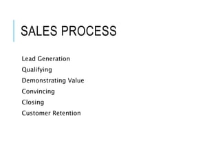 SALES PROCESS
Lead Generation
Qualifying
Demonstrating Value
Convincing
Closing
Customer Retention
3
 
