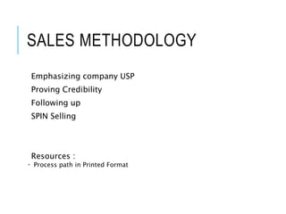 SALES METHODOLOGY
Emphasizing company USP
Proving Credibility
Following up
SPIN Selling
Resources :
 Process path in Printed Format
6
 
