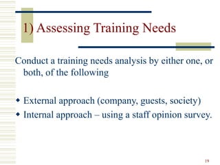 19
1) Assessing Training Needs
Conduct a training needs analysis by either one, or
both, of the following
 External approach (company, guests, society)
 Internal approach – using a staff opinion survey.
 