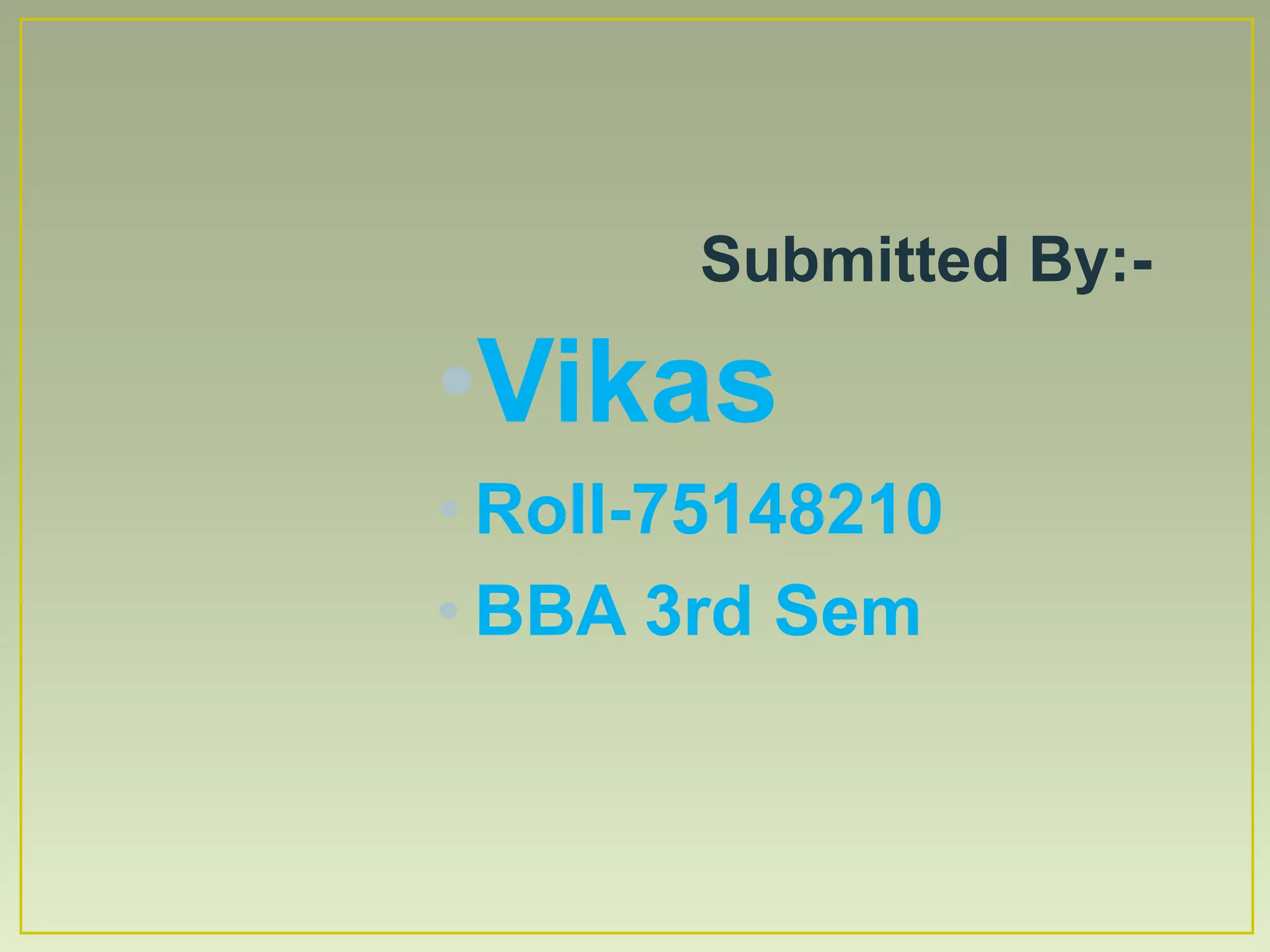 •Vikas
• Roll-75148210
• BBA 3rd Sem
Submitted By:-