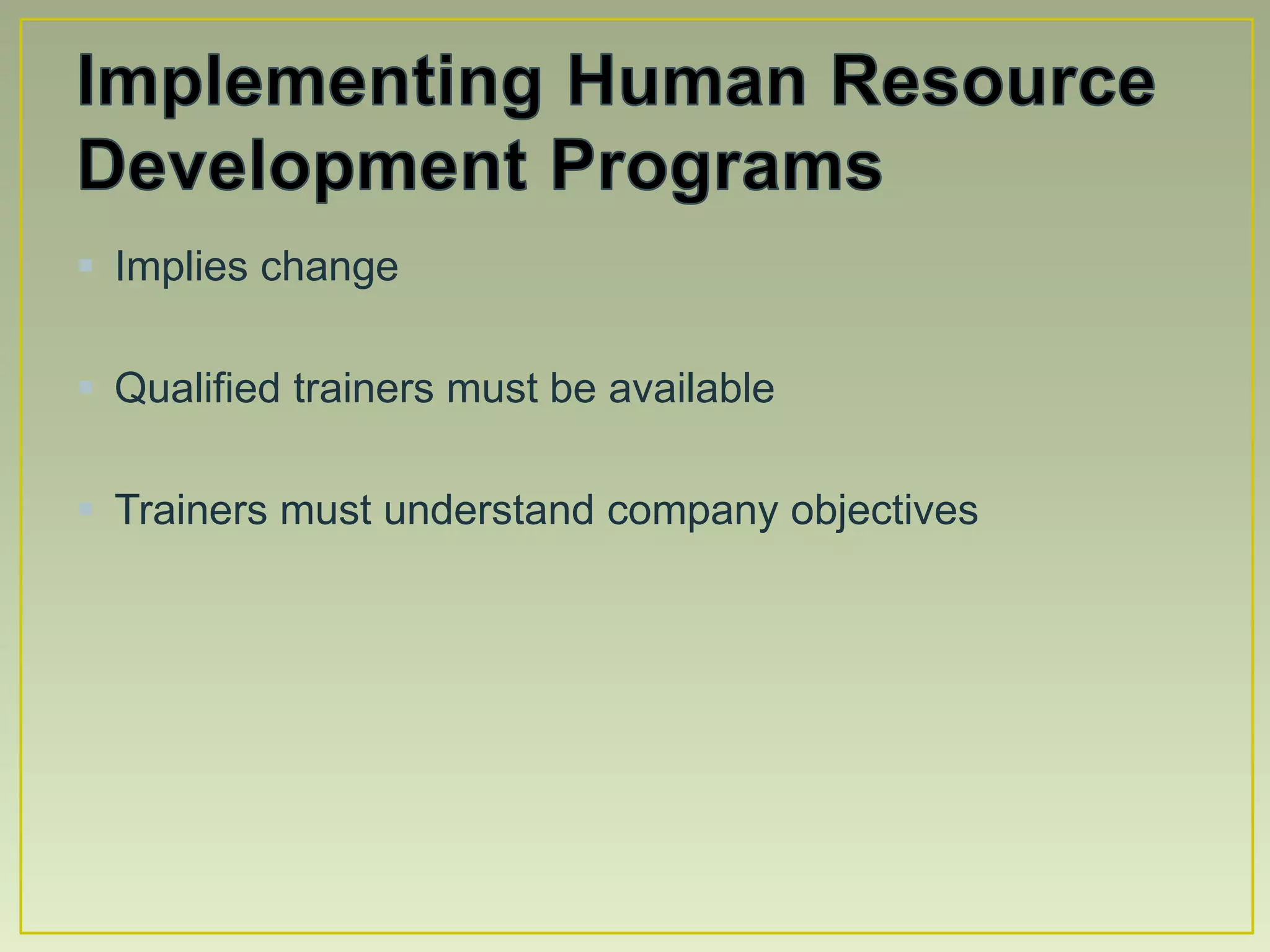  Implies change
Qualified trainers must be available
Trainers must understand company objectives