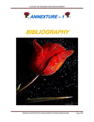 A STUDY ON TRAINING AND DEVELOPMENT




        ANNEXTURE – 1


   BIBLIOGRAPHY




SRINIVAS INSTITUTE OF MANAGEMENT STUDIES MANGALORE   Page 108
 