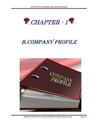 A STUDY ON TRAINING AND DEVELOPMENT




      CHAPTER - 1


B.COMPANY PROFILE




SRINIVAS INSTITUTE OF MANAGEMENT STUDIES MANGALORE   Page 29
 