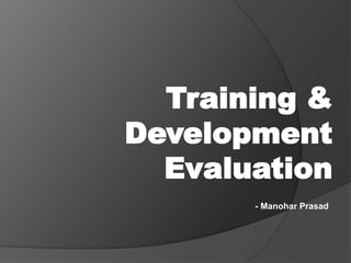 Training &
Development
Evaluation
- Manohar Prasad
 