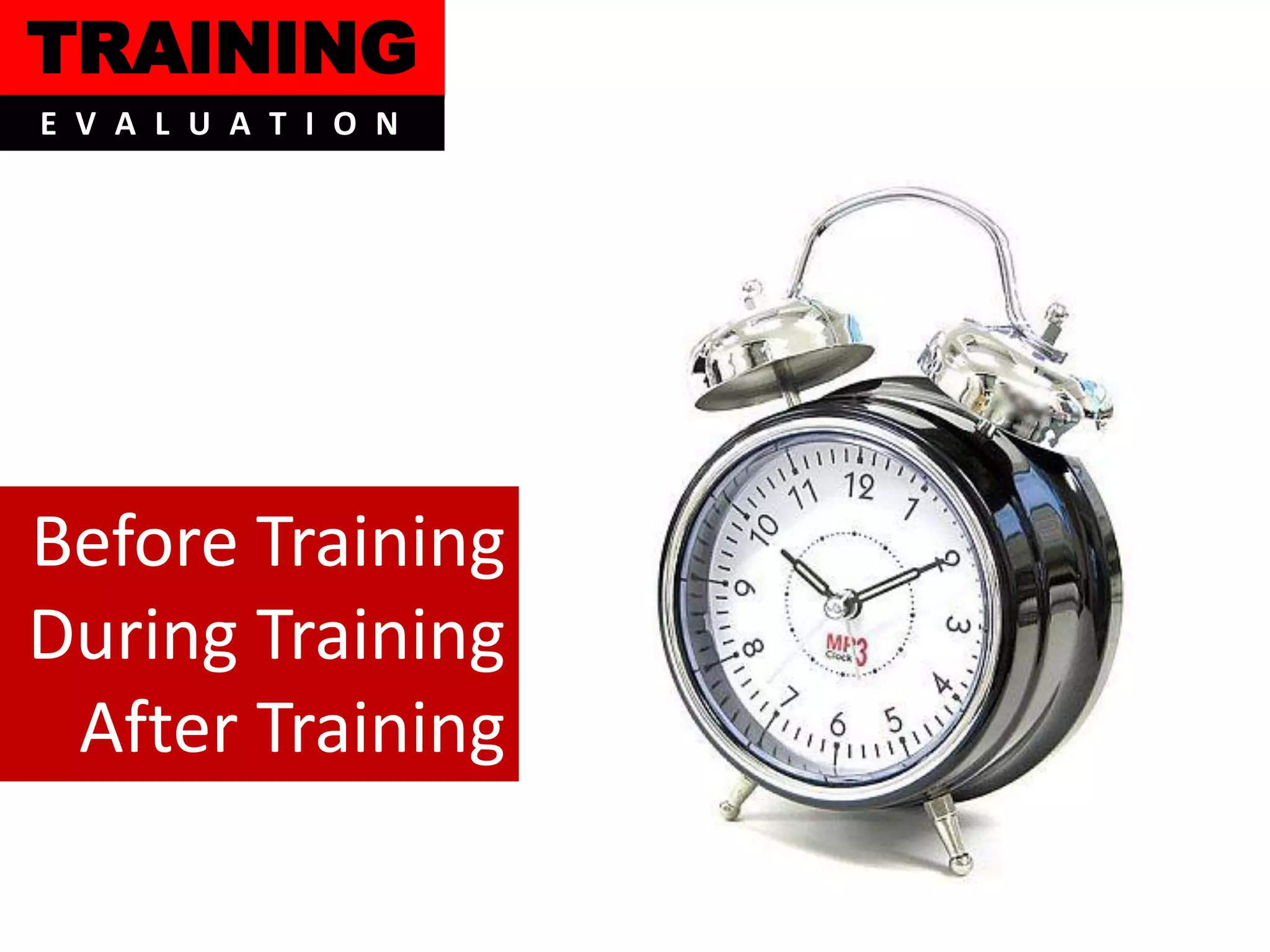 TRAINING
E V A L U A T I O N




Before Training
During Training
 After Training
 