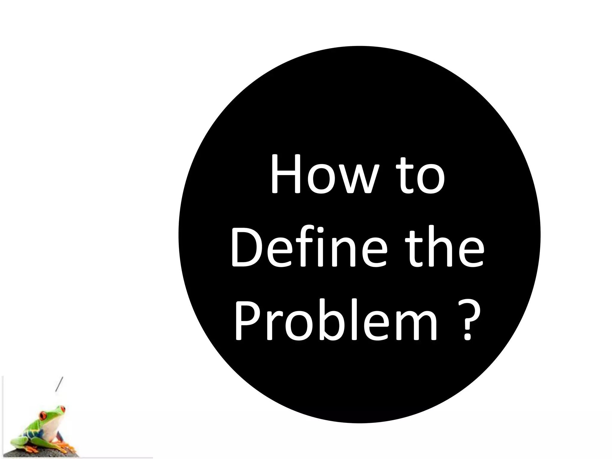 How to
Define the
Problem ?
 