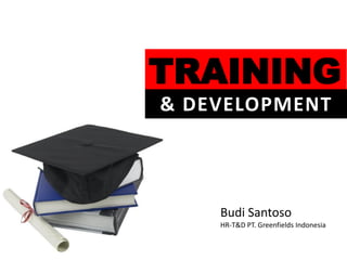 TRAINING
& DEVELOPMENT



    Budi Santoso
    HR-T&D PT. Greenfields Indonesia
 