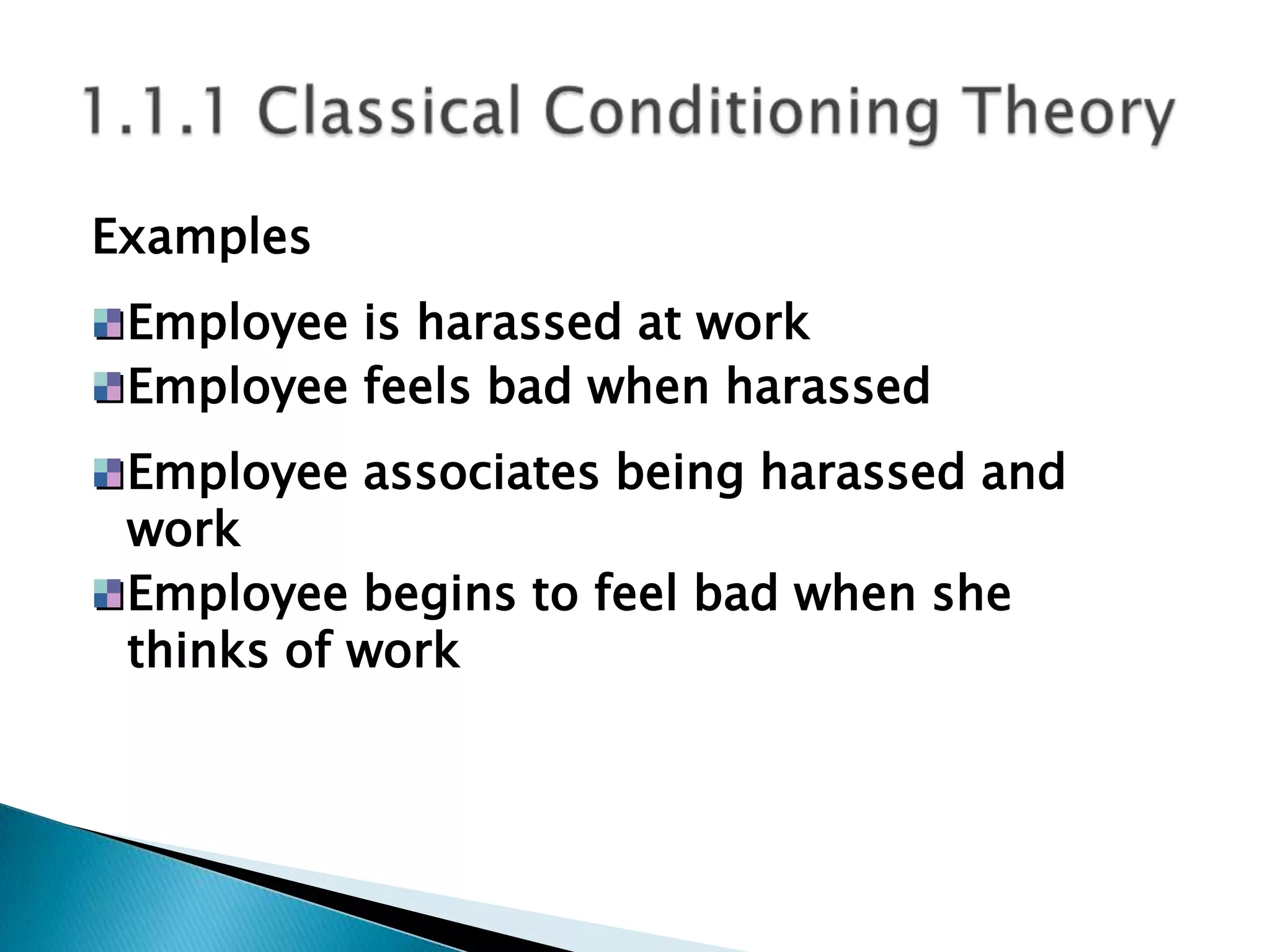 Examples
 Employee is harassed at work
 Employee feels bad when harassed
 Employee associates being harassed and
 work
 Employee begins to feel bad when she
 thinks of work
 