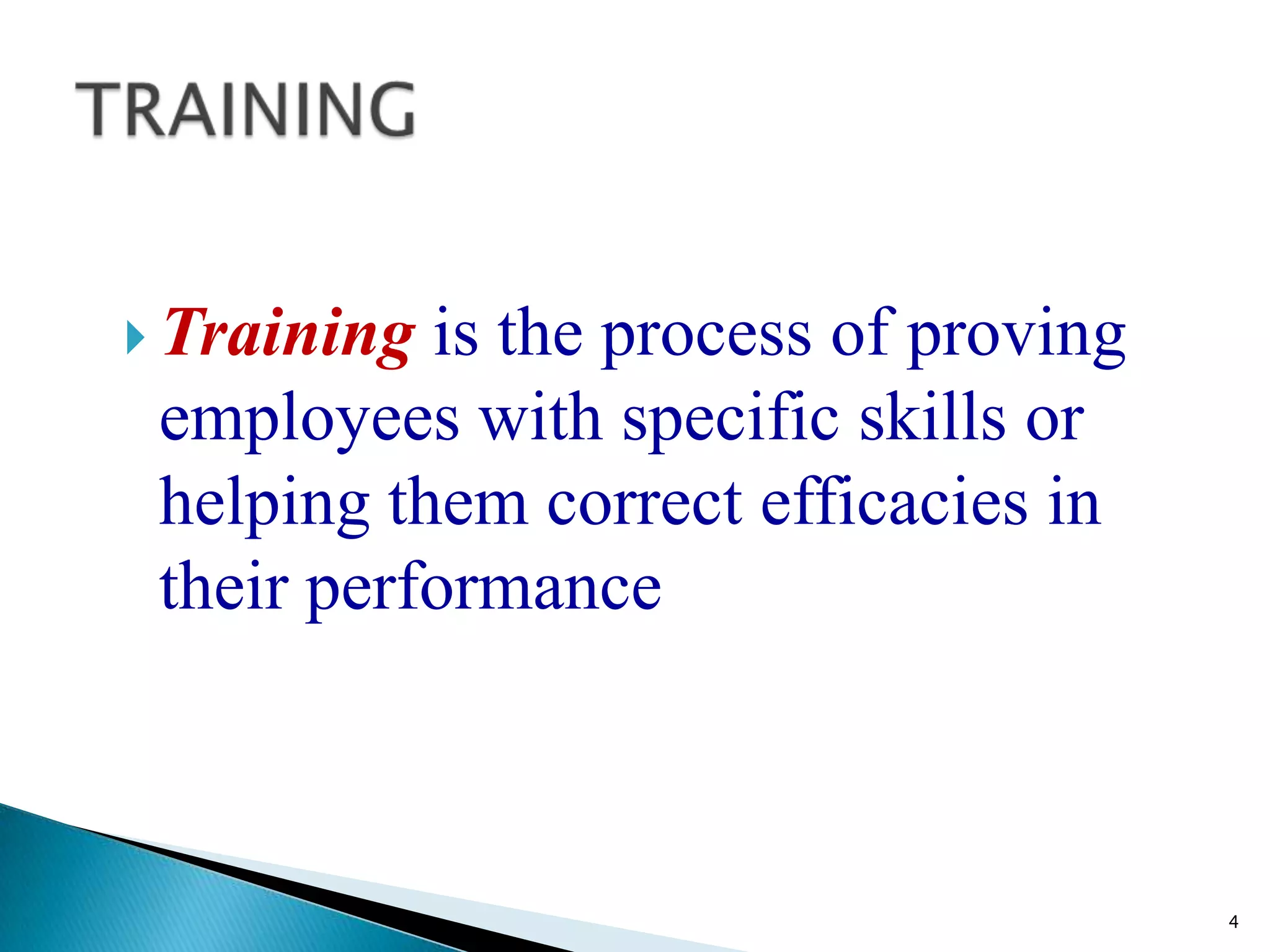  Training is the process of proving
 employees with specific skills or
 helping them correct efficacies in
 their performance



                                       4
 