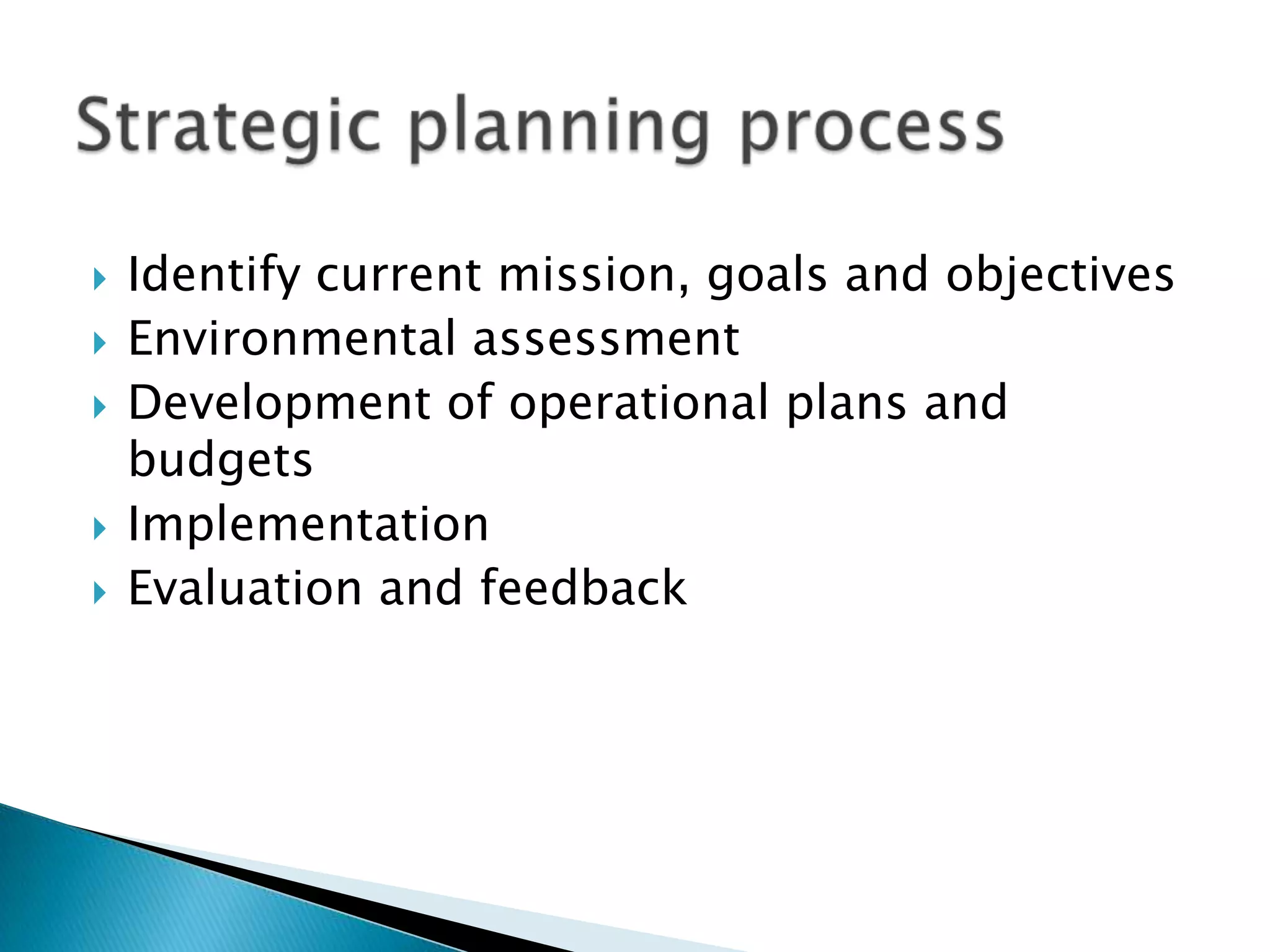    Identify current mission, goals and objectives
   Environmental assessment
   Development of operational plans and
    budgets
   Implementation
   Evaluation and feedback
 