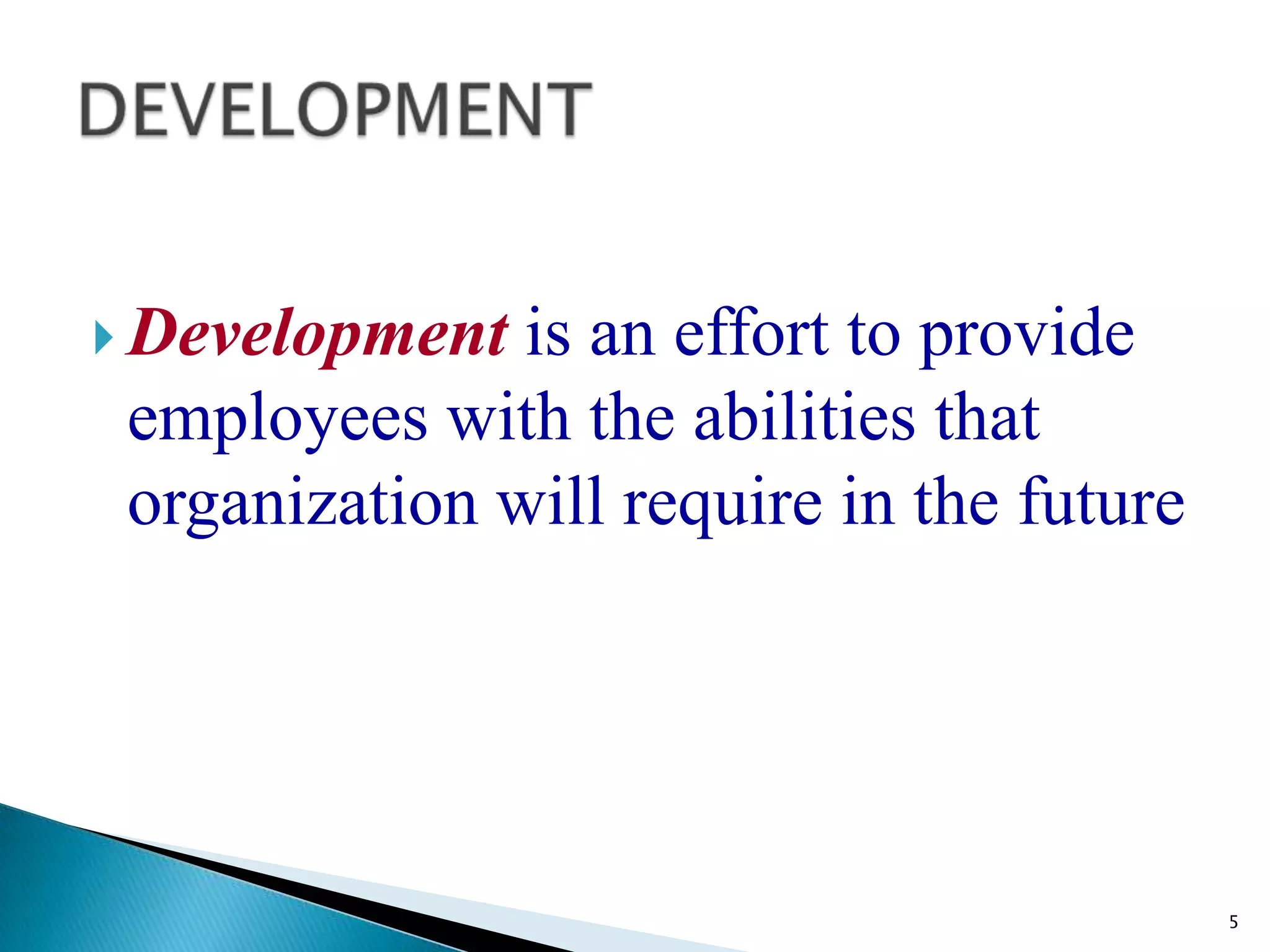  Development  is an effort to provide
 employees with the abilities that
 organization will require in the future




                                           5
 