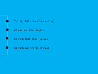 Thú vị, lôi cuốn (Interesting)

Có cảm xúc (Emotional)

Có tính thôi thúc (Urgen)

Có tính lan truyền (Viral)

 