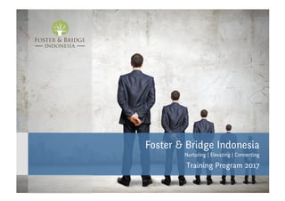 Foster & Bridge Indonesia
Nurturing | Elevating | Connecting
Training Program 2017
 