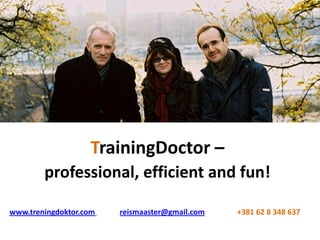 TrainingDoctor –
        professional, efficient and fun!

www.treningdoktor.com   reismaaster@gmail.com   +381 62 8 348 637
 