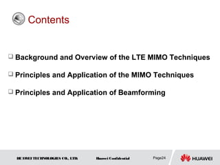 Contents


 Background and Overview of the LTE MIMO Techniques

 Principles and Application of the MIMO Techniques

 Principles and Application of Beamforming




  HUAW TECHNOLOGIES CO., LTD.
      EI                        Huawei Confidential   Page24
 