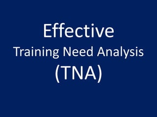 Effective
Training Need Analysis
(TNA)
 