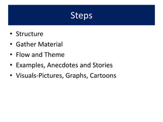 Steps
• Structure
• Gather Material
• Flow and Theme
• Examples, Anecdotes and Stories
• Visuals-Pictures, Graphs, Cartoons
 