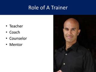 Role of A Trainer
• Teacher
• Coach
• Counselor
• Mentor
 