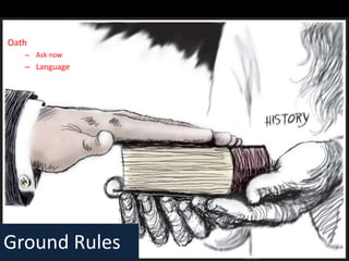 Ground Rules
Oath
– Ask now
– Language
 