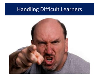 Handling Difficult Learners
 