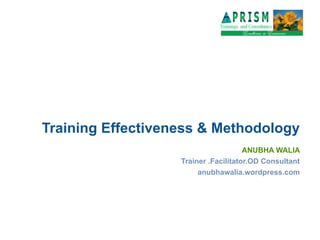 Training Effectiveness & Methodology
ANUBHA WALIA
Trainer .Facilitator.OD Consultant
anubhawalia.wordpress.com
 
