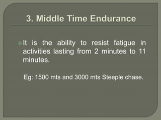 It is the ability to resist fatigue in
activities lasting from 2 minutes to 11
minutes.
Eg: 1500 mts and 3000 mts Steeple chase.
 