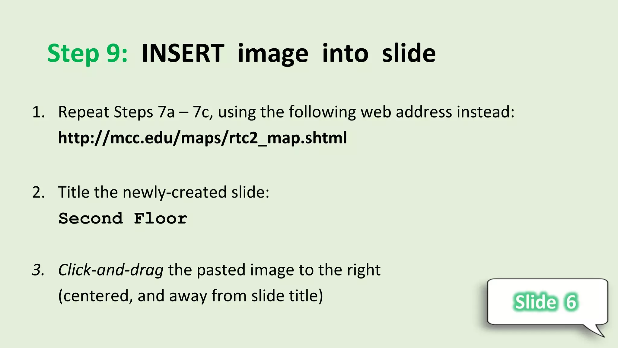 Step 9: INSERT image into slide
1. Repeat Steps 7a – 7c, using the following web address instead:
http://mcc.edu/maps/rtc2_map.shtml
2. Title the newly-created slide:
Second Floor
3. Click-and-drag the pasted image to the right
(centered, and away from slide title)
 