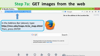 Step 7a: GET images from the web
In the Address Bar (above), type:
http://mcc.edu/maps.rtc1e_map.shtml
Then, press ENTER
 