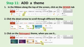Step 11: ADD a theme
1. In the Ribbon along the top of the screen, click on the DESIGN tab
2. Click the down arrow to scroll through different themes
3. Click on the Retrospect theme, when you see it…
 