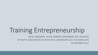 Training Entrepreneurship
HOTEL BERINGIN, JALAN JENDRAL SOEDIRMAN 160, SALATIGA
BY YOUTH ASSOCIATION OF BIDIK MISI LIMARDHOTILLAH (YA BISMILLAH)
30 OKTOBER 2017
 