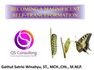 BECOMING A MAGNIFICENT
SELF-TRANCEFORMATION
Gathut Satrio Winahyu, ST., MCH.,CHt., M.NLP.
 