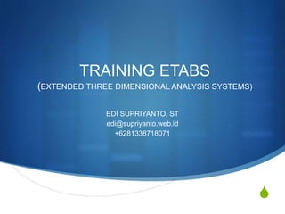 S
TRAINING ETABS
(EXTENDED THREE DIMENSIONAL ANALYSIS SYSTEMS)
EDI SUPRIYANTO, ST
edi@supriyanto.web.id
+6281338718071
 