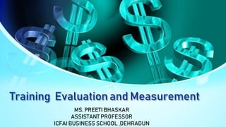 Training Evaluation and Measurement
MS. PREETI BHASKAR
ASSISTANT PROFESSOR
ICFAI BUSINESS SCHOOL ,DEHRADUN
 