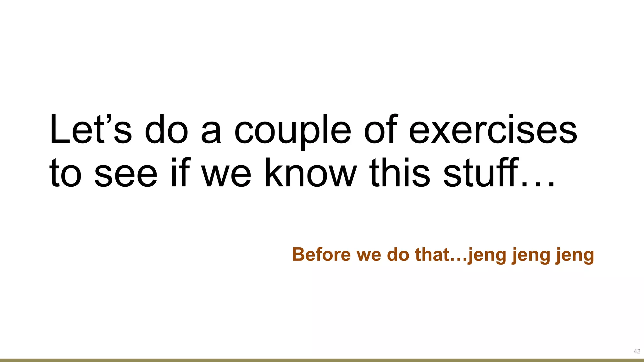 Let’s do a couple of exercises
to see if we know this stuff…
Before we do that…jeng jeng jeng
42
 