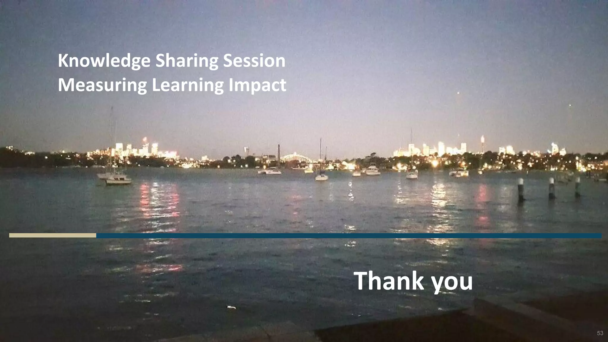 Knowledge Sharing Session
Measuring Learning Impact
53
Thank you
 