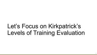 Let’s Focus on Kirkpatrick’s
Levels of Training Evaluation
33
 