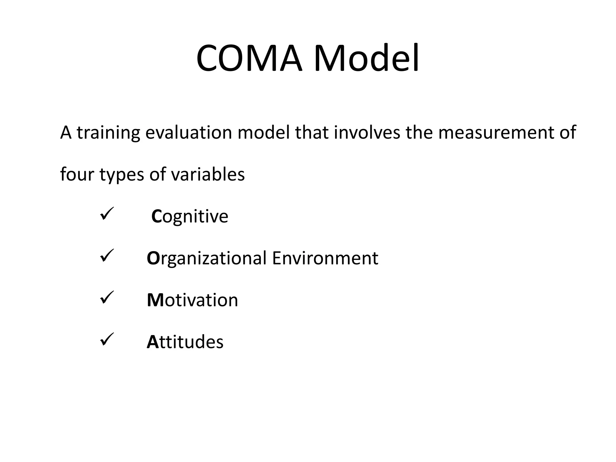 COMA Model
A training evaluation model that involves the measurement of
four types of variables
 Cognitive
 Organizational Environment
 Motivation
 Attitudes
 
