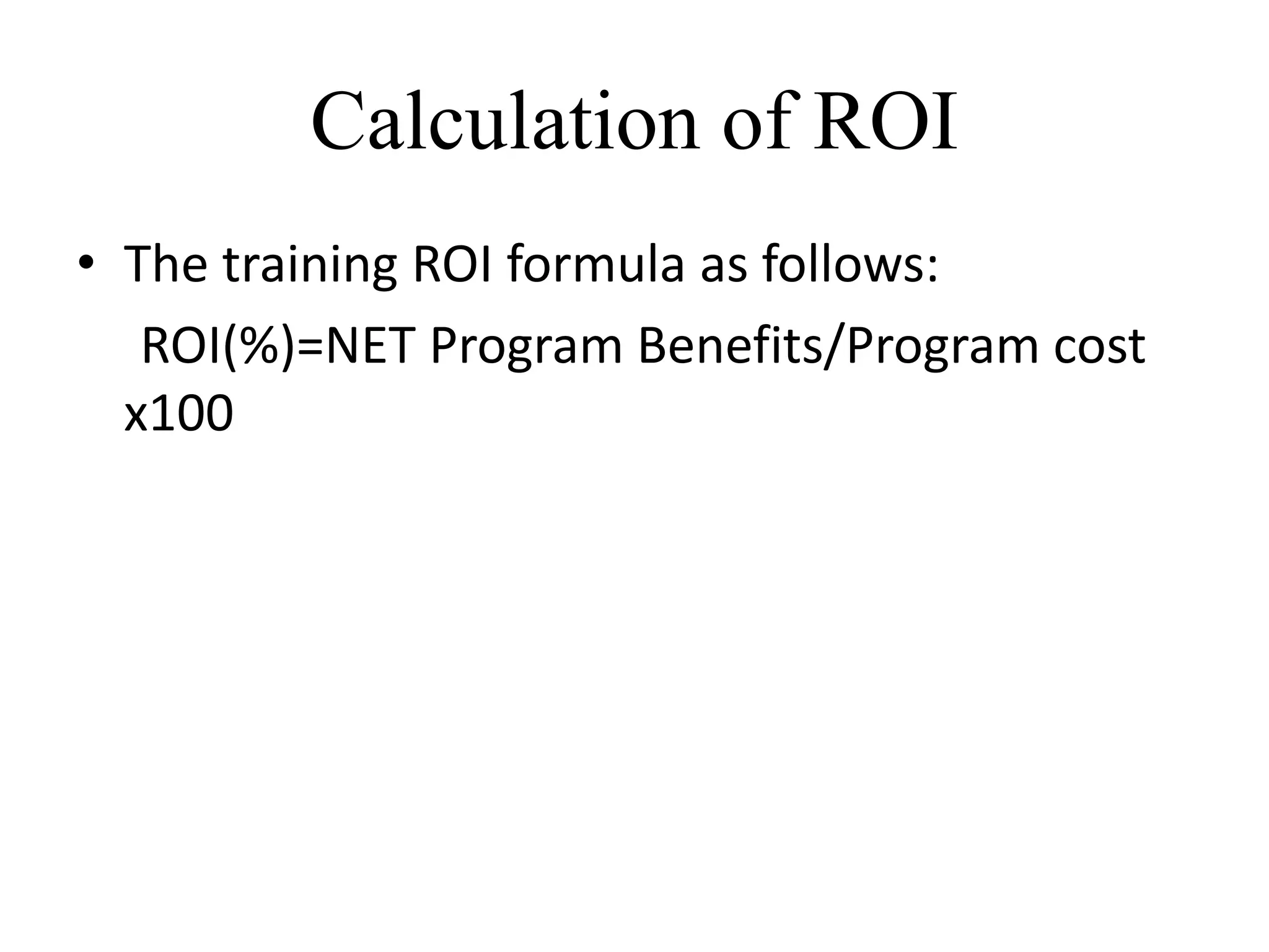 Calculation of ROI
• The training ROI formula as follows:
ROI(%)=NET Program Benefits/Program cost
x100
 
