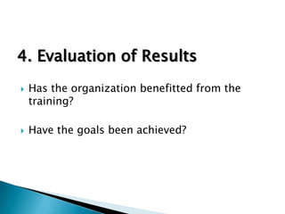 4. Evaluation of Results




Has the organization benefitted from the
training?
Have the goals been achieved?

 