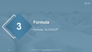 4/10/2024
@Elée. We remind you that this document is protected by intellectual property rights. Reproduction is
prohibited. All rights reserved.
40
Formula
Formula “XLOOKUP”
3
 