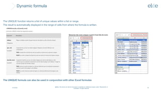 Dynamic formula
4/10/2024
@Elée. We remind you that this document is protected by intellectual property rights. Reproduction is
prohibited. All rights reserved.
54
The UNIQUE function returns a list of unique values within a list or range.
The result is automatically displayed in the range of cells from where the formula is written.
The UNIQUE formula can also be used in conjunction with other Excel formulas
 