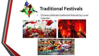 Traditional Festivals
• Chinese celebrate traditional festivals by Lunar
Calendar.
 