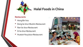 Halal Foods in China
Restaurants
• Hong Bin hou
• Dong lai shun Muslim Restaurant
• Nan lai shun Restaurant
• Xi lia shun Restaurant
• HuatainYouyistun Restaurant
 